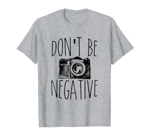 Funny shirts V-neck Tank top Hoodie sweatshirt usa uk au ca gifts for Don't Be Negative Funny Photography T-Shirt 1087458