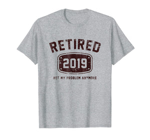 Retired 2019 Not My Problem Anymore - Vintage Gift Tee Shirt