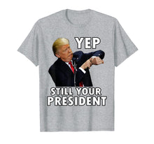 Load image into Gallery viewer, YEP STILL YOUR PRESIDENT | Funny Donald Trump Gift T-Shirt
