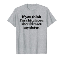 Load image into Gallery viewer, If You Think Im A Bitch You Should Meet My Sister Shirt Fun TShirt889186
