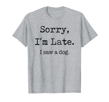 Load image into Gallery viewer, Sorry I&#39;m Late I Saw A Dog Funny Dog Lovers Gifts TShirt337651
