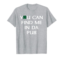 Load image into Gallery viewer, You Can Find Me In Da Pub Funny St. Patrick&#39;s Day Drinking TShirt885173
