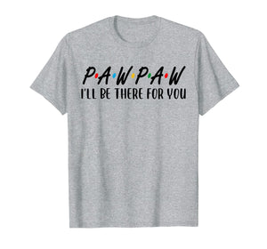 Pawpaw I Will Be There For You Happy Grandpa  T-Shirt