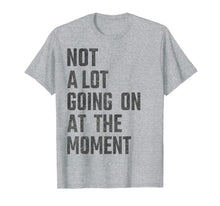 Load image into Gallery viewer, Not A Lot Going On At The Moment Funny - Women Men Kids gift T-Shirt
