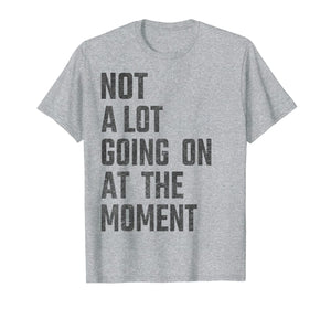 Not A Lot Going On At The Moment Funny - Women Men Kids gift T-Shirt