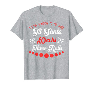 To The Window To The Wall Til Santa Decks These Halls Gift T-Shirt