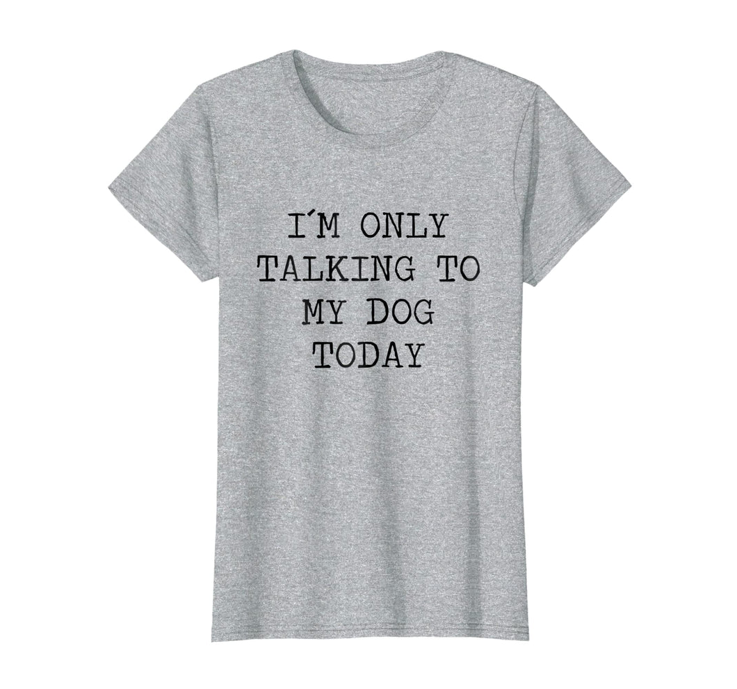 Womens I Am Only Talking To My Dog Today Tshirt Sarcastic Shirt