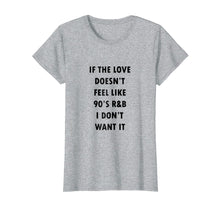 Load image into Gallery viewer, Funny shirts V-neck Tank top Hoodie sweatshirt usa uk au ca gifts for If The Love Doesn&#39;t Feel Like 90s R&amp;B I Don&#39;t Want It Shirt 886927
