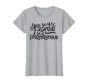 Funny shirts V-neck Tank top Hoodie sweatshirt usa uk au ca gifts for You Say Crafter I Say Entrepreneur, Crafting Shirt, Craft 2532645