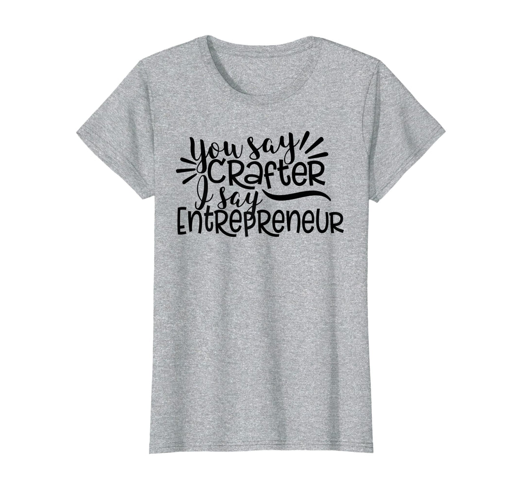 Funny shirts V-neck Tank top Hoodie sweatshirt usa uk au ca gifts for You Say Crafter I Say Entrepreneur, Crafting Shirt, Craft 2532645