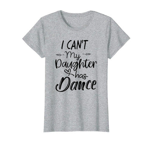Funny shirts V-neck Tank top Hoodie sweatshirt usa uk au ca gifts for Womens Mom Shirt, I Can't My Daughter Has Dance Shirt Gifts for Her 4060247