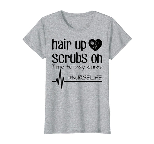 Funny shirts V-neck Tank top Hoodie sweatshirt usa uk au ca gifts for Hair Up Scrubs On Time To Play Cards Nurse Life Shirt Gifts 3161850