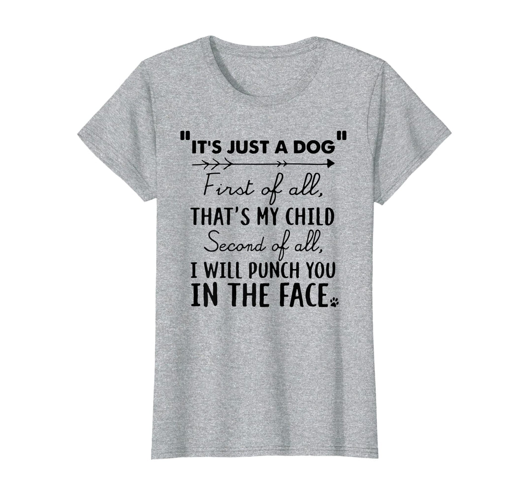 Funny shirts V-neck Tank top Hoodie sweatshirt usa uk au ca gifts for It's Just A Dog First Of All That's My Child Tshirt Dog Love 179391