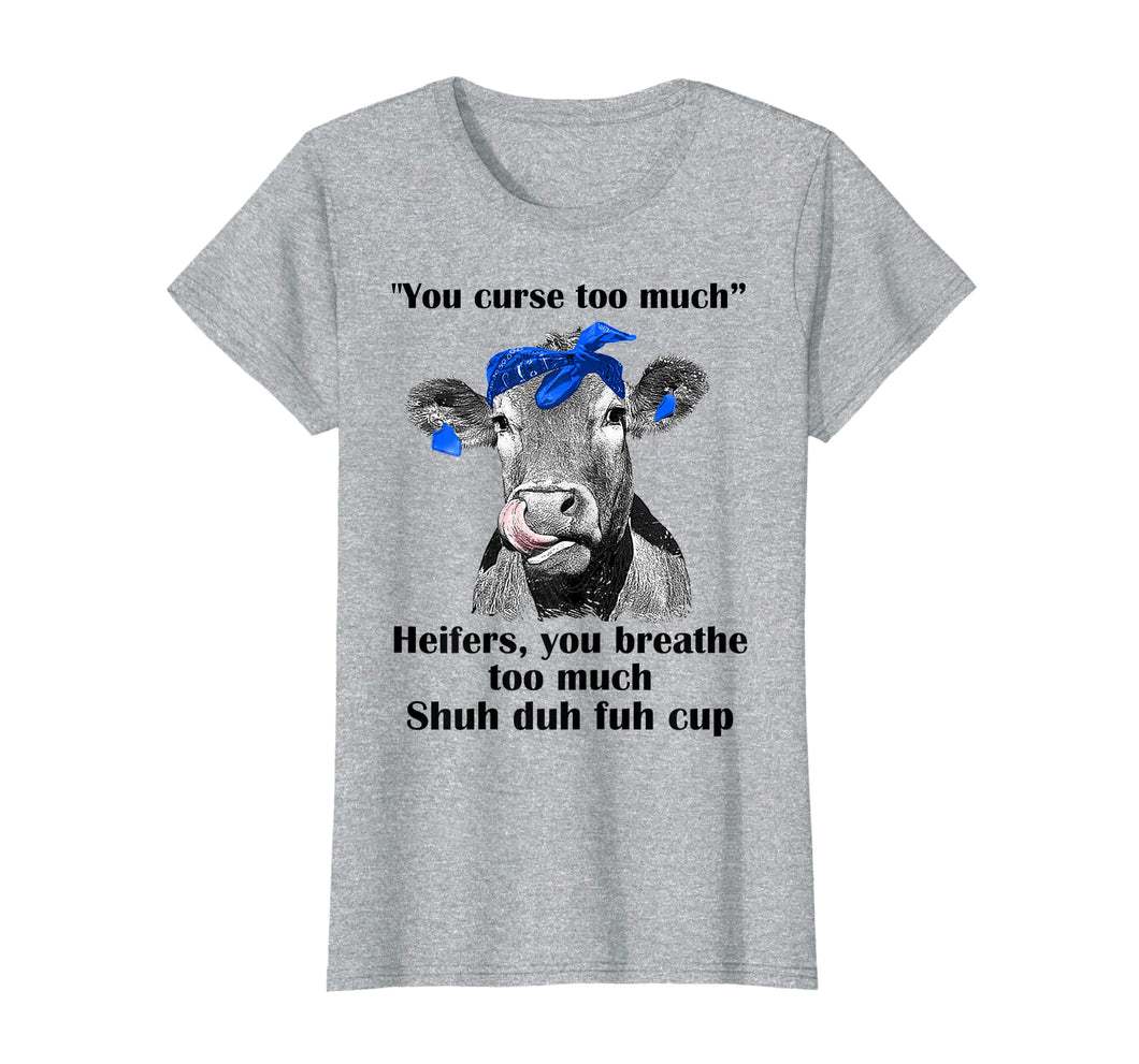 Funny shirts V-neck Tank top Hoodie sweatshirt usa uk au ca gifts for You Curse Too Much Heifers You Breathe Too Much Tshirt Gifts 1030788